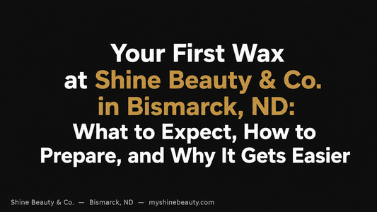 Your First Wax at Shine Beauty & Co. in Bismarck, ND: What to Expect, How to Prepare, and Why It Gets Easier